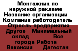 Монтажник по наружной рекламе › Название организации ­ Компания-работодатель › Отрасль предприятия ­ Другое › Минимальный оклад ­ 40 000 - Все города Работа » Вакансии   . Дагестан респ.,Дагестанские Огни г.